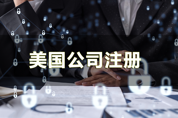 美國公司注冊辦理資料及辦理時間